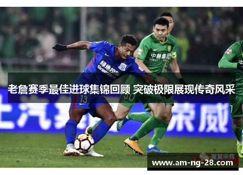 老詹赛季最佳进球集锦回顾 突破极限展现传奇风采