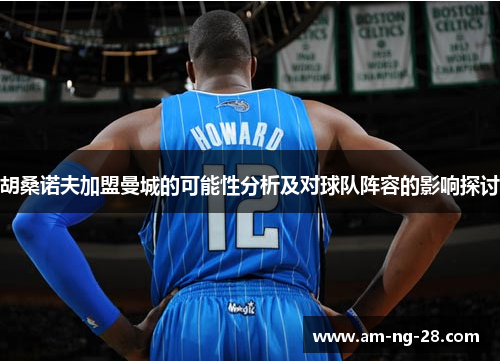 胡桑诺夫加盟曼城的可能性分析及对球队阵容的影响探讨