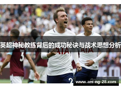 英超神秘教练背后的成功秘诀与战术思想分析
