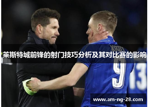 莱斯特城前锋的射门技巧分析及其对比赛的影响