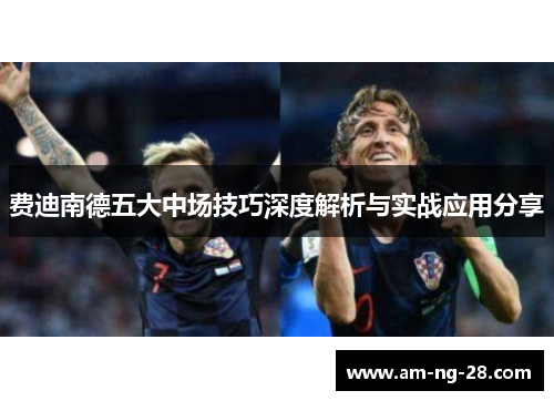 费迪南德五大中场技巧深度解析与实战应用分享