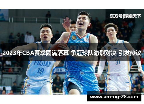 2023年CBA赛季圆满落幕 争冠球队激烈对决 引发热议