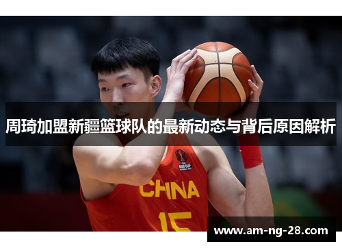 周琦加盟新疆篮球队的最新动态与背后原因解析