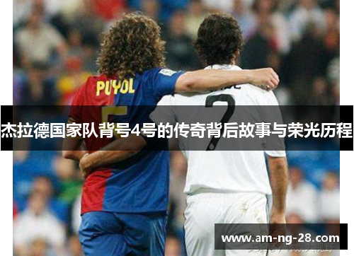 杰拉德国家队背号4号的传奇背后故事与荣光历程