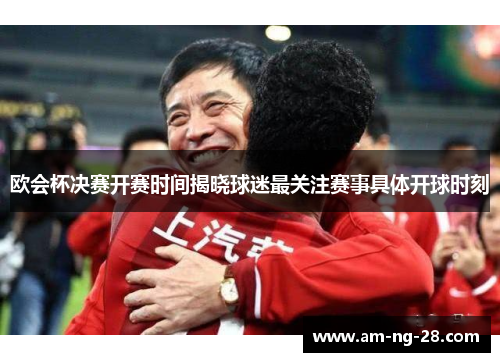 欧会杯决赛开赛时间揭晓球迷最关注赛事具体开球时刻