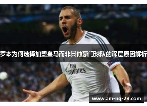 罗本为何选择加盟皇马而非其他豪门球队的深层原因解析