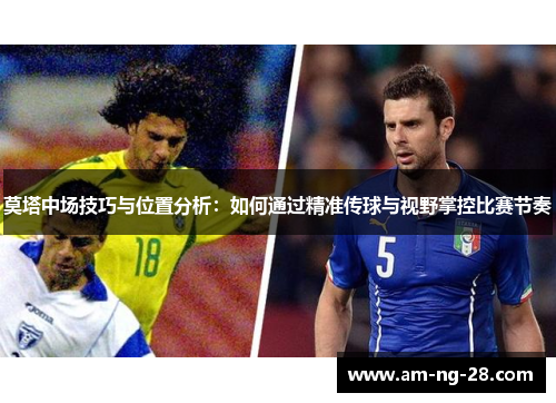 莫塔中场技巧与位置分析：如何通过精准传球与视野掌控比赛节奏