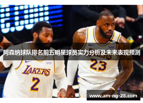 阿森纳球队排名前五明星球员实力分析及未来表现预测