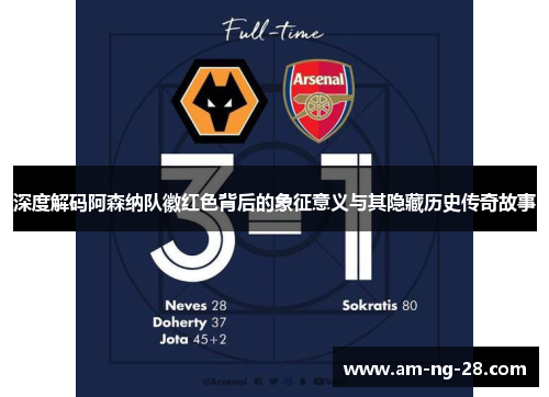 深度解码阿森纳队徽红色背后的象征意义与其隐藏历史传奇故事