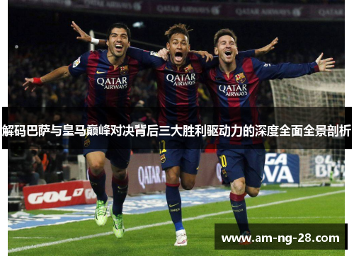 解码巴萨与皇马巅峰对决背后三大胜利驱动力的深度全面全景剖析