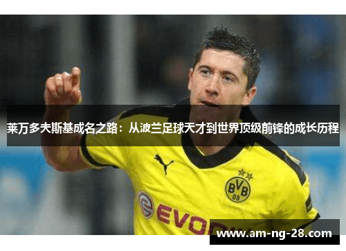 莱万多夫斯基成名之路：从波兰足球天才到世界顶级前锋的成长历程