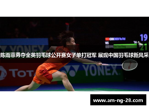 陈雨菲勇夺全英羽毛球公开赛女子单打冠军 展现中国羽毛球新风采