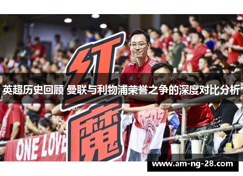 英超历史回顾 曼联与利物浦荣誉之争的深度对比分析