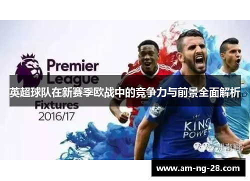 英超球队在新赛季欧战中的竞争力与前景全面解析