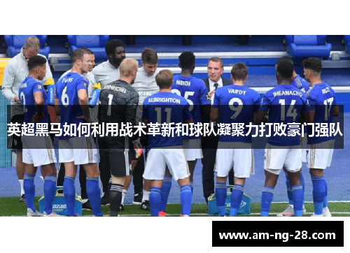 英超黑马如何利用战术革新和球队凝聚力打败豪门强队