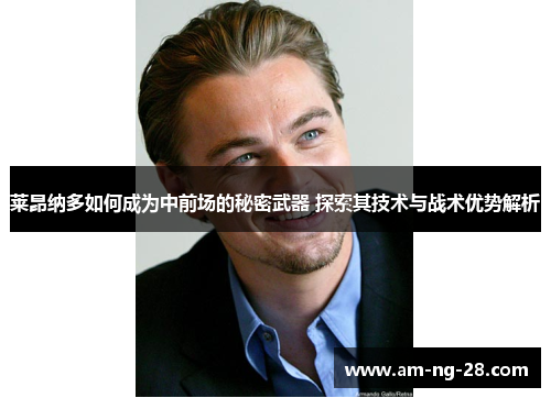 莱昂纳多如何成为中前场的秘密武器 探索其技术与战术优势解析