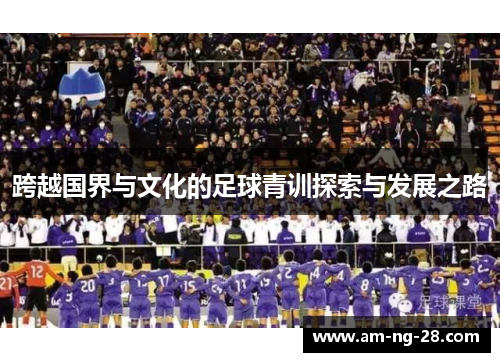 跨越国界与文化的足球青训探索与发展之路