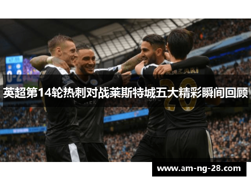 英超第14轮热刺对战莱斯特城五大精彩瞬间回顾
