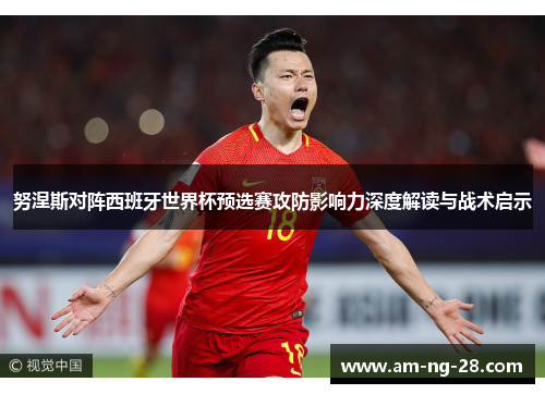 努涅斯对阵西班牙世界杯预选赛攻防影响力深度解读与战术启示