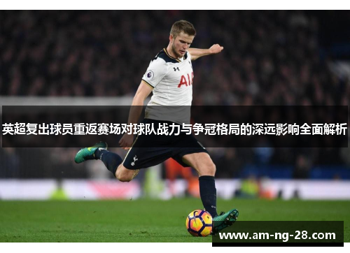 英超复出球员重返赛场对球队战力与争冠格局的深远影响全面解析
