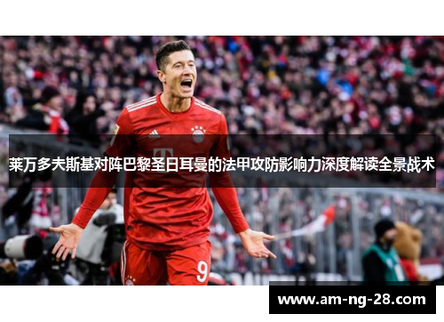 莱万多夫斯基对阵巴黎圣日耳曼的法甲攻防影响力深度解读全景战术