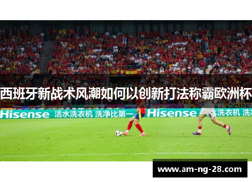 西班牙新战术风潮如何以创新打法称霸欧洲杯