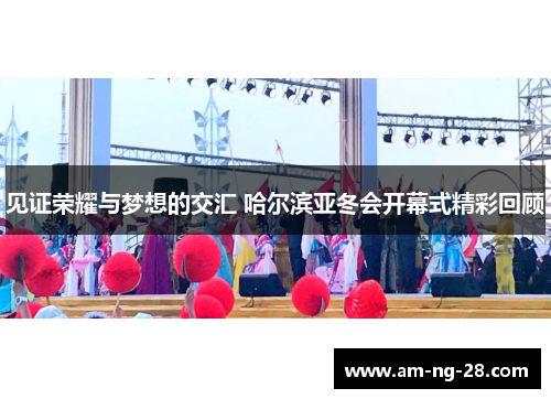 见证荣耀与梦想的交汇 哈尔滨亚冬会开幕式精彩回顾