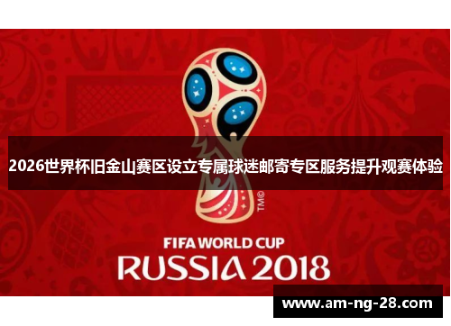 2026世界杯旧金山赛区设立专属球迷邮寄专区服务提升观赛体验