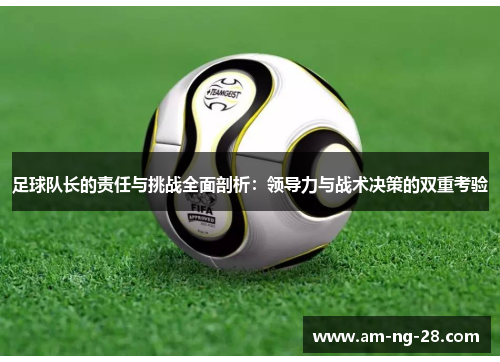 足球队长的责任与挑战全面剖析：领导力与战术决策的双重考验