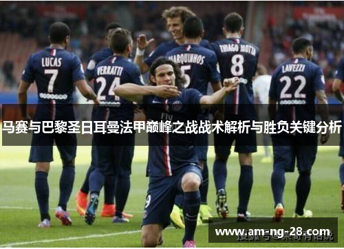 马赛与巴黎圣日耳曼法甲巅峰之战战术解析与胜负关键分析