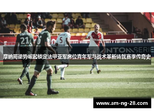 摩纳哥逆势崛起锁定法甲亚军席位青年军与战术革新铸就赛季传奇史