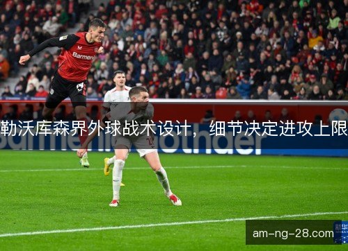 勒沃库森界外球战术设计，细节决定进攻上限